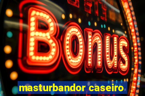 masturbandor caseiro